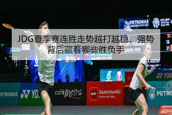 JDG夏季赛连胜走势越打越稳，强势背后藏着哪些胜负手